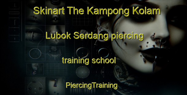 Skinart The Kampong Kolam Lubok Serdang piercing training school | #PiercingTraining #PiercingClasses #SkinartTraining-Malaysia