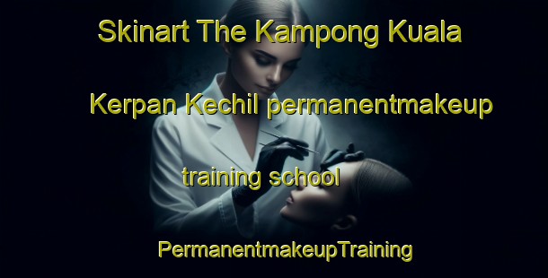 Skinart The Kampong Kuala Kerpan Kechil permanentmakeup training school | #PermanentmakeupTraining #PermanentmakeupClasses #SkinartTraining-Malaysia