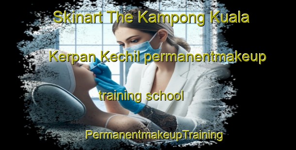 Skinart The Kampong Kuala Kerpan Kechil permanentmakeup training school | #PermanentmakeupTraining #PermanentmakeupClasses #SkinartTraining-Malaysia