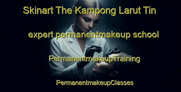 Skinart The Kampong Larut Tin expert permanentmakeup school | #PermanentmakeupTraining #PermanentmakeupClasses #SkinartTraining-Malaysia