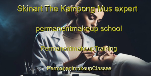 Skinart The Kampong Mus expert permanentmakeup school | #PermanentmakeupTraining #PermanentmakeupClasses #SkinartTraining-Malaysia