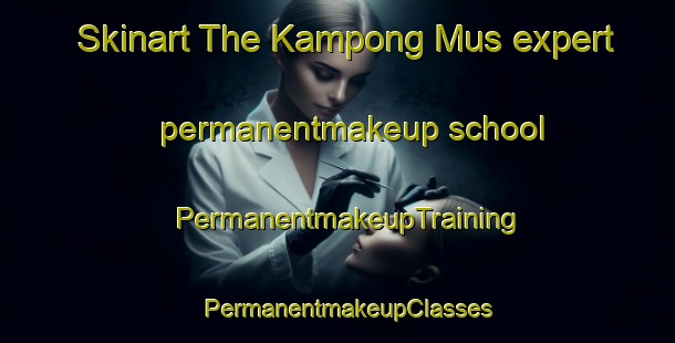 Skinart The Kampong Mus expert permanentmakeup school | PermanentmakeupTraining | PermanentmakeupClasses | SkinartTraining-Malaysia