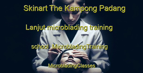 Skinart The Kampong Padang Lanjut microblading training school | #MicrobladingTraining #MicrobladingClasses #SkinartTraining-Malaysia