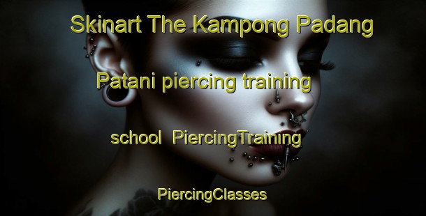 Skinart The Kampong Padang Patani piercing training school | #PiercingTraining #PiercingClasses #SkinartTraining-Malaysia