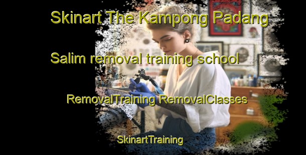 Skinart The Kampong Padang Salim removal training school | #RemovalTraining #RemovalClasses #SkinartTraining-Malaysia