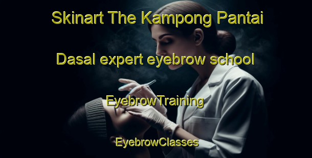 Skinart The Kampong Pantai Dasal expert eyebrow school | EyebrowTraining | EyebrowClasses | SkinartTraining-Malaysia