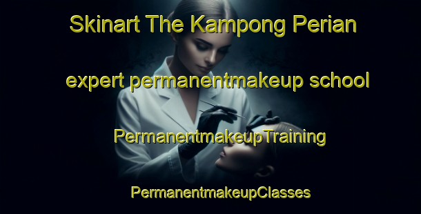 Skinart The Kampong Perian expert permanentmakeup school | #PermanentmakeupTraining #PermanentmakeupClasses #SkinartTraining-Malaysia