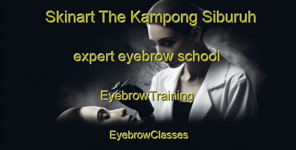 Skinart The Kampong Siburuh expert eyebrow school | EyebrowTraining | EyebrowClasses | SkinartTraining-Malaysia