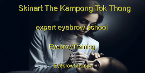 Skinart The Kampong Tok Thong expert eyebrow school | EyebrowTraining | EyebrowClasses | SkinartTraining-Malaysia