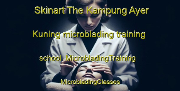 Skinart The Kampung Ayer Kuning microblading training school | #MicrobladingTraining #MicrobladingClasses #SkinartTraining-Malaysia