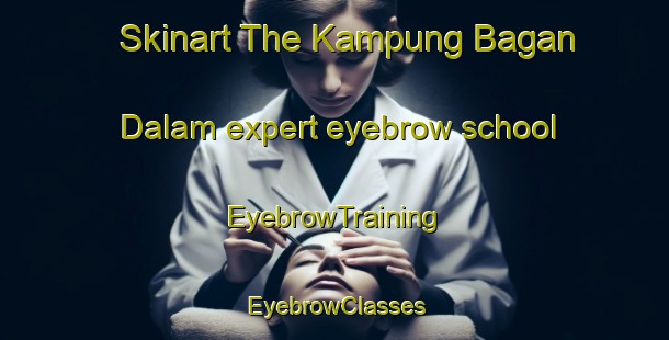 Skinart The Kampung Bagan Dalam expert eyebrow school | EyebrowTraining | EyebrowClasses | SkinartTraining-Malaysia