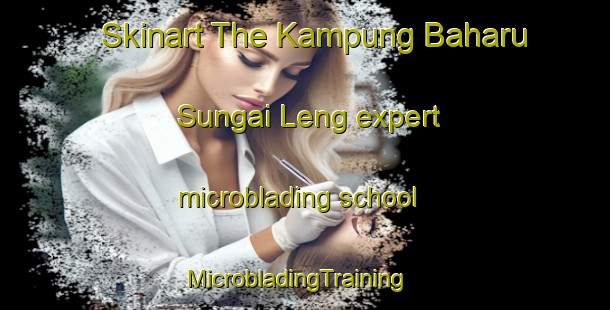 Skinart The Kampung Baharu Sungai Leng expert microblading school | MicrobladingTraining | MicrobladingClasses | SkinartTraining-Malaysia