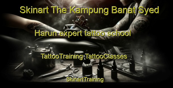 Skinart The Kampung Banat Syed Harun expert tattoo school | #TattooTraining #TattooClasses #SkinartTraining-Malaysia