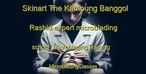 Skinart The Kampung Banggol Rashid expert microblading school | #MicrobladingTraining #MicrobladingClasses #SkinartTraining-Malaysia