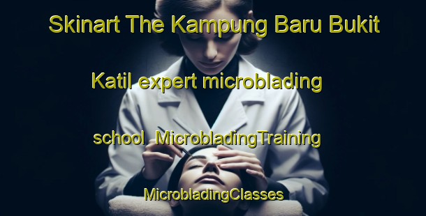 Skinart The Kampung Baru Bukit Katil expert microblading school | #MicrobladingTraining #MicrobladingClasses #SkinartTraining-Malaysia