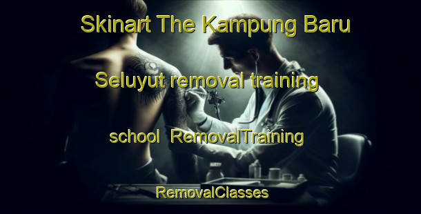 Skinart The Kampung Baru Seluyut removal training school | RemovalTraining | RemovalClasses | SkinartTraining-Malaysia