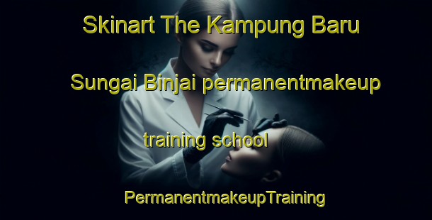 Skinart The Kampung Baru Sungai Binjai permanentmakeup training school | #PermanentmakeupTraining #PermanentmakeupClasses #SkinartTraining-Malaysia