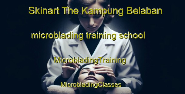 Skinart The Kampung Belaban microblading training school | MicrobladingTraining | MicrobladingClasses | SkinartTraining-Malaysia