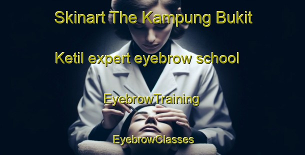Skinart The Kampung Bukit Ketil expert eyebrow school | EyebrowTraining | EyebrowClasses | SkinartTraining-Malaysia