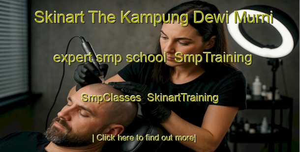 Skinart The Kampung Dewi Murni expert smp school | SmpTraining | SmpClasses | SkinartTraining-Malaysia