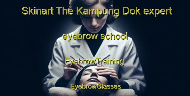 Skinart The Kampung Dok expert eyebrow school | EyebrowTraining | EyebrowClasses | SkinartTraining-Malaysia