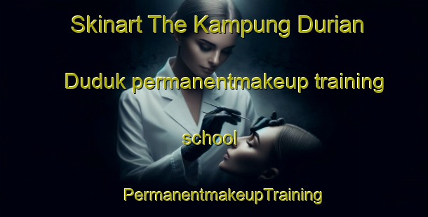 Skinart The Kampung Durian Duduk permanentmakeup training school | #PermanentmakeupTraining #PermanentmakeupClasses #SkinartTraining-Malaysia