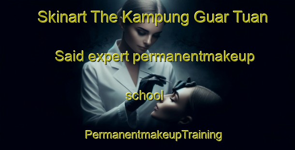 Skinart The Kampung Guar Tuan Said expert permanentmakeup school | #PermanentmakeupTraining #PermanentmakeupClasses #SkinartTraining-Malaysia