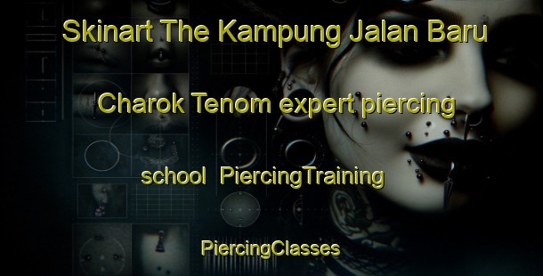 Skinart The Kampung Jalan Baru Charok Tenom expert piercing school | #PiercingTraining #PiercingClasses #SkinartTraining-Malaysia