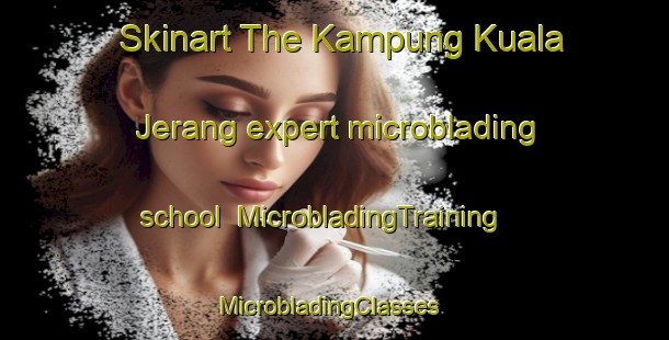 Skinart The Kampung Kuala Jerang expert microblading school | MicrobladingTraining | MicrobladingClasses | SkinartTraining-Malaysia
