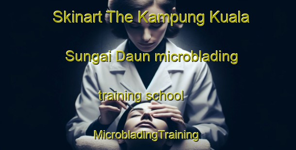 Skinart The Kampung Kuala Sungai Daun microblading training school | #MicrobladingTraining #MicrobladingClasses #SkinartTraining-Malaysia