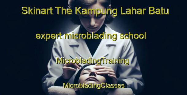 Skinart The Kampung Lahar Batu expert microblading school | #MicrobladingTraining #MicrobladingClasses #SkinartTraining-Malaysia