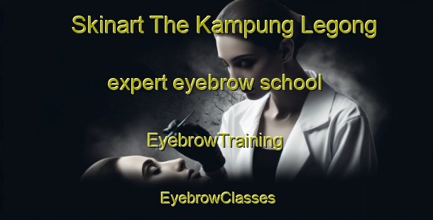 Skinart The Kampung Legong expert eyebrow school | EyebrowTraining | EyebrowClasses | SkinartTraining-Malaysia