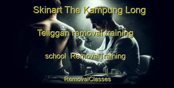 Skinart The Kampung Long Teliggan removal training school | RemovalTraining | RemovalClasses | SkinartTraining-Malaysia