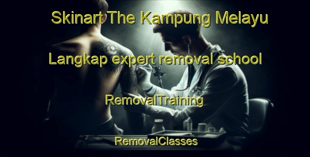 Skinart The Kampung Melayu Langkap expert removal school | RemovalTraining | RemovalClasses | SkinartTraining-Malaysia