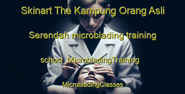 Skinart The Kampung Orang Asli Serendah microblading training school | #MicrobladingTraining #MicrobladingClasses #SkinartTraining-Malaysia