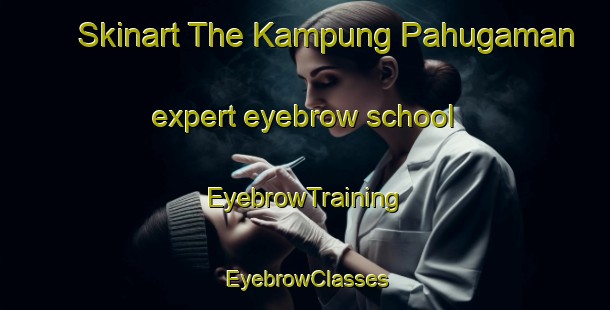 Skinart The Kampung Pahugaman expert eyebrow school | EyebrowTraining | EyebrowClasses | SkinartTraining-Malaysia