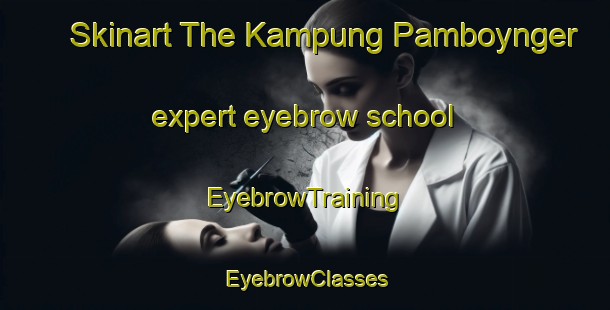 Skinart The Kampung Pamboynger expert eyebrow school | EyebrowTraining | EyebrowClasses | SkinartTraining-Malaysia