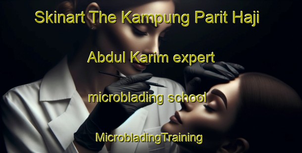 Skinart The Kampung Parit Haji Abdul Karim expert microblading school | #MicrobladingTraining #MicrobladingClasses #SkinartTraining-Malaysia