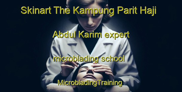 Skinart The Kampung Parit Haji Abdul Karim expert microblading school | #MicrobladingTraining #MicrobladingClasses #SkinartTraining-Malaysia