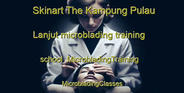 Skinart The Kampung Pulau Lanjut microblading training school | #MicrobladingTraining #MicrobladingClasses #SkinartTraining-Malaysia