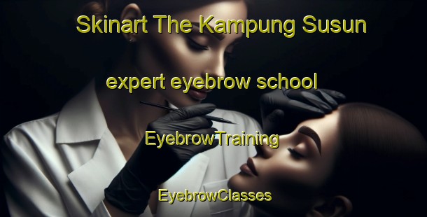 Skinart The Kampung Susun expert eyebrow school | EyebrowTraining | EyebrowClasses | SkinartTraining-Malaysia