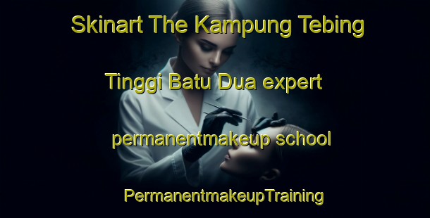 Skinart The Kampung Tebing Tinggi Batu Dua expert permanentmakeup school | #PermanentmakeupTraining #PermanentmakeupClasses #SkinartTraining-Malaysia