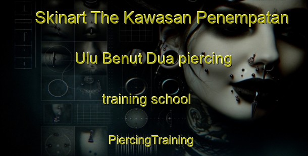 Skinart The Kawasan Penempatan Ulu Benut Dua piercing training school | #PiercingTraining #PiercingClasses #SkinartTraining-Malaysia