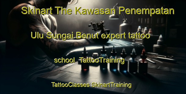 Skinart The Kawasan Penempatan Ulu Sungai Benut expert tattoo school | #TattooTraining #TattooClasses #SkinartTraining-Malaysia