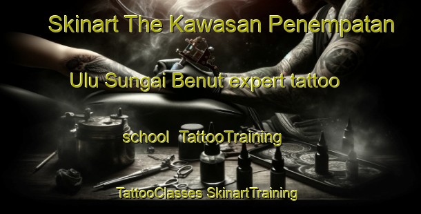 Skinart The Kawasan Penempatan Ulu Sungai Benut expert tattoo school | #TattooTraining #TattooClasses #SkinartTraining-Malaysia