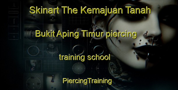 Skinart The Kemajuan Tanah Bukit Aping Timur piercing training school | #PiercingTraining #PiercingClasses #SkinartTraining-Malaysia