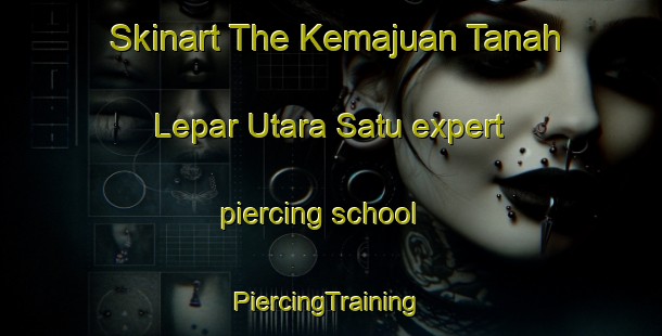 Skinart The Kemajuan Tanah Lepar Utara Satu expert piercing school | #PiercingTraining #PiercingClasses #SkinartTraining-Malaysia