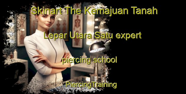 Skinart The Kemajuan Tanah Lepar Utara Satu expert piercing school | #PiercingTraining #PiercingClasses #SkinartTraining-Malaysia