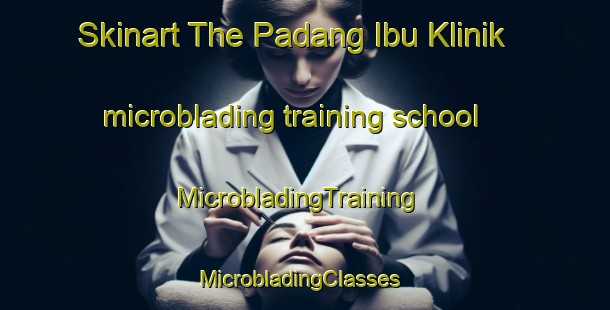 Skinart The Padang Ibu Klinik microblading training school | MicrobladingTraining | MicrobladingClasses | SkinartTraining-Malaysia