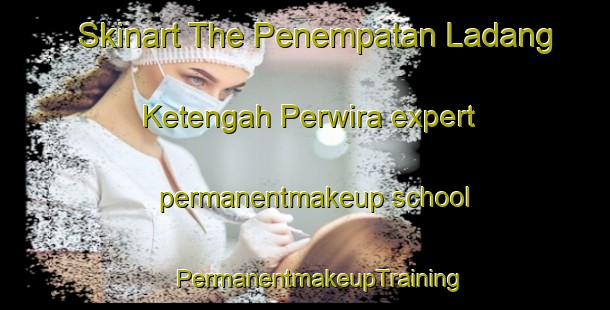 Skinart The Penempatan Ladang Ketengah Perwira expert permanentmakeup school | #PermanentmakeupTraining #PermanentmakeupClasses #SkinartTraining-Malaysia